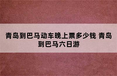 青岛到巴马动车晚上票多少钱 青岛到巴马六日游